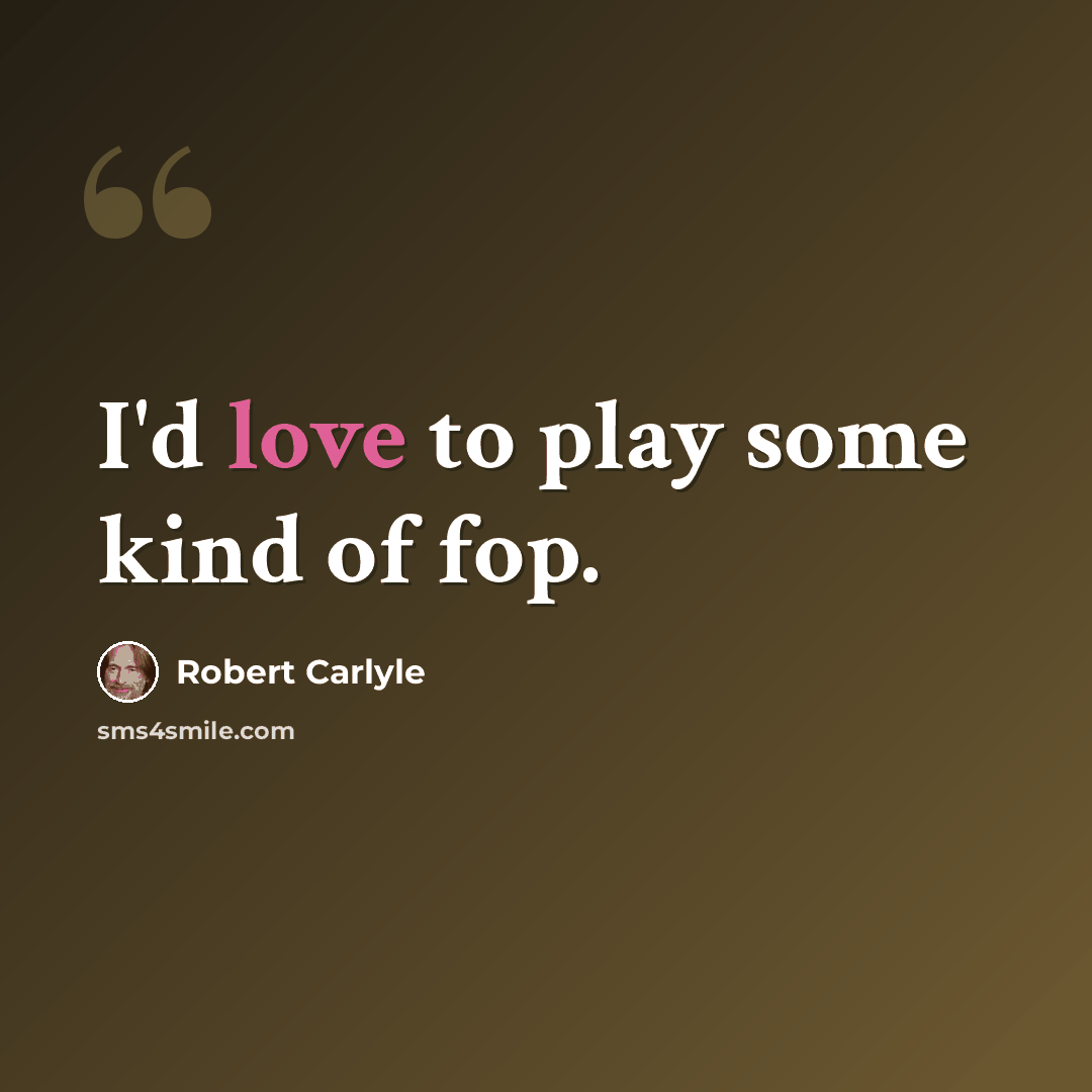 “I'd love to play some kind of fop.” quote by Robert Carlyle