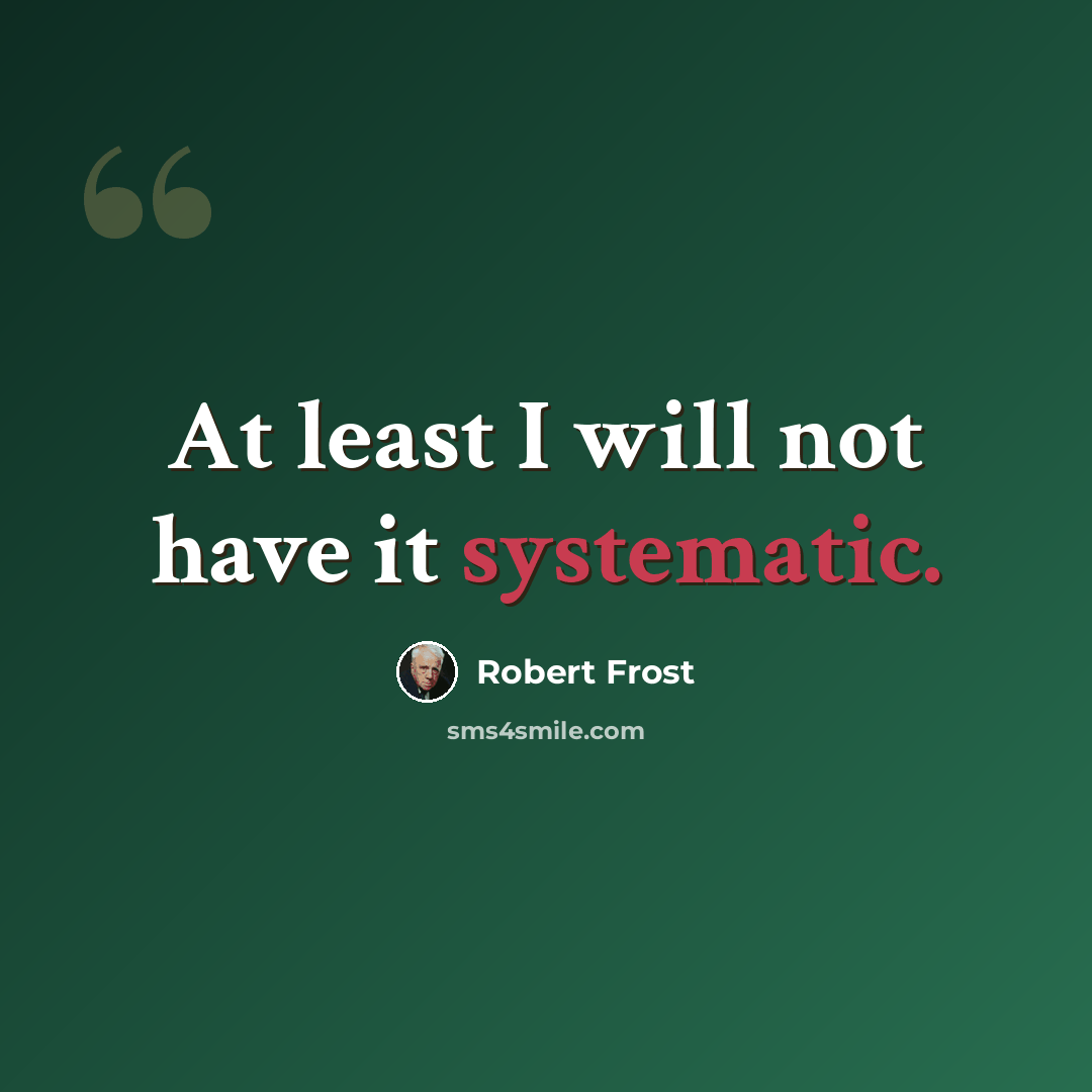 “At least I will not have it systematic.” quote by Robert Frost