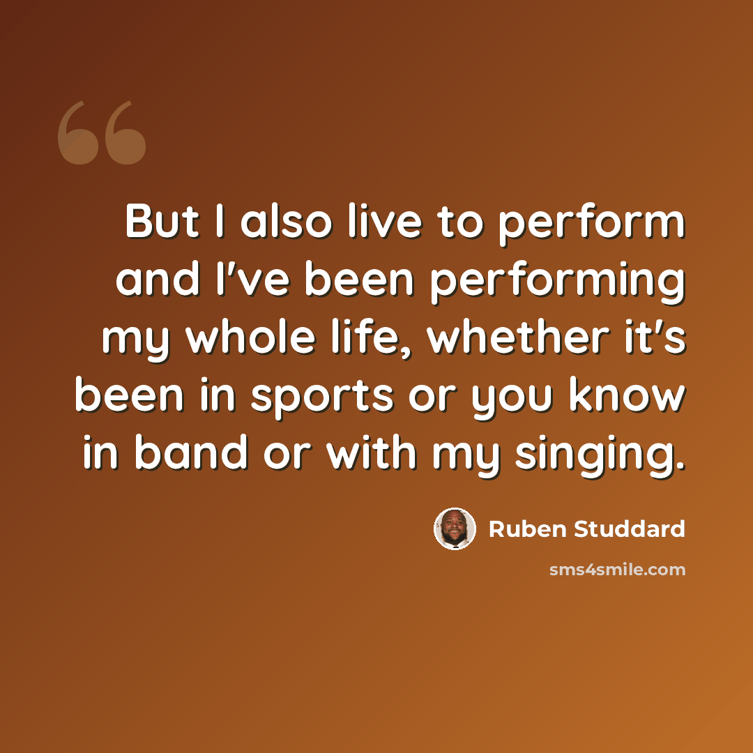 “But I also live to perform and I've been performing my whole life, whether it's been in sports or you know in band or with my singing.” quote by Ruben Studdard