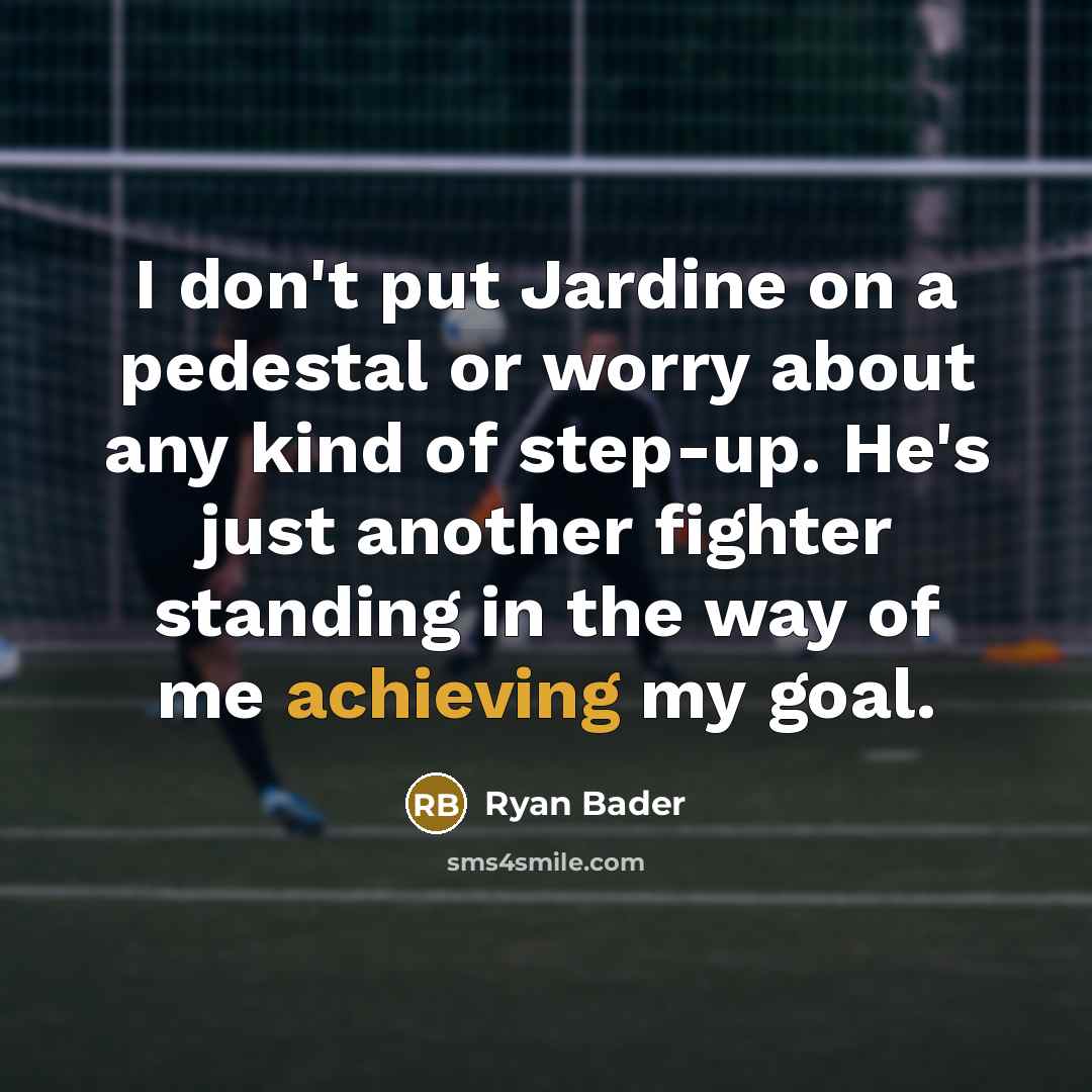 “I don't put Jardine on a pedestal or worry about any kind of step-up. He's just another fighter standing in the way of me achieving my goal.” quote by Ryan Bader