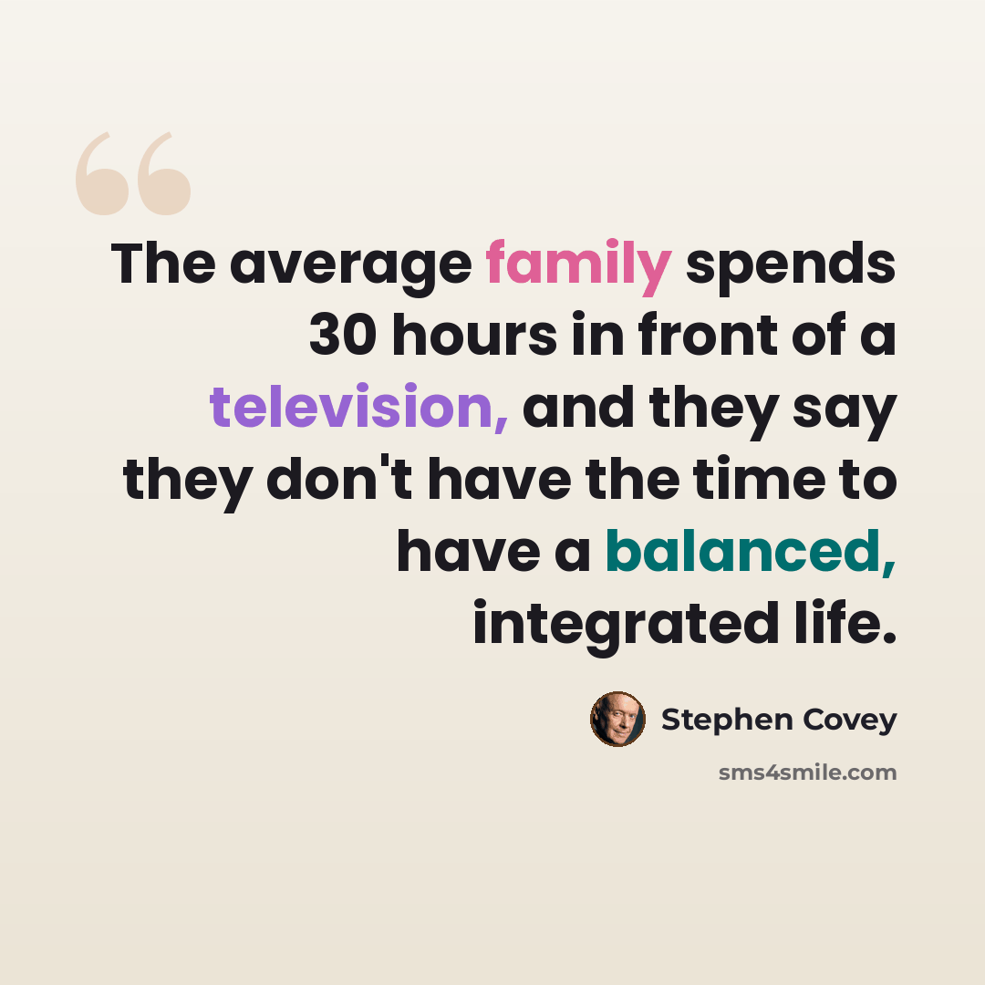 “The average family spends 30 hours in front of a television, and they say they don't have the time to have a balanced, integrated life.” quote by Stephen Covey