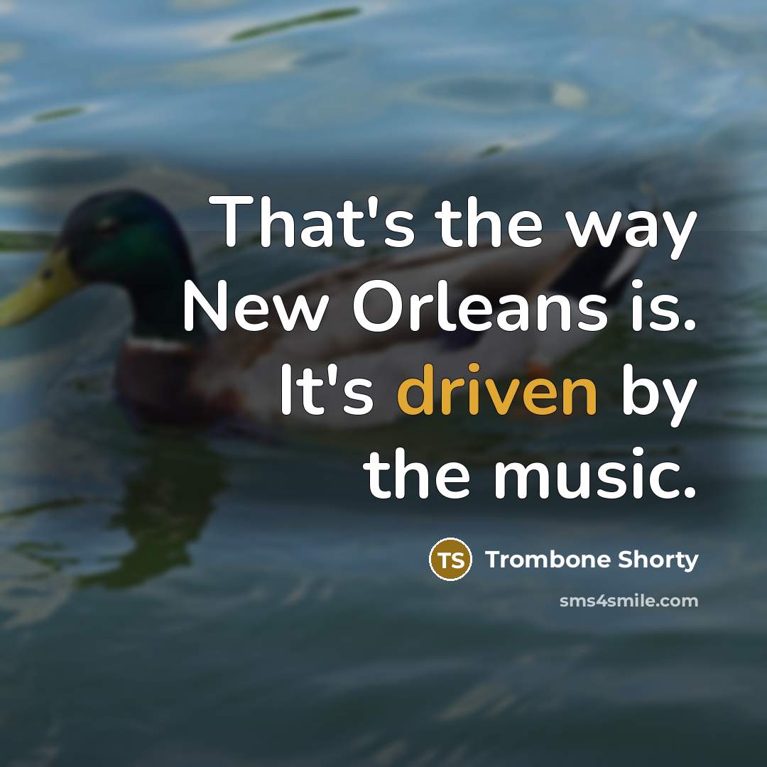 “That's the way New Orleans is. It's driven by the music.” quote by Trombone Shorty