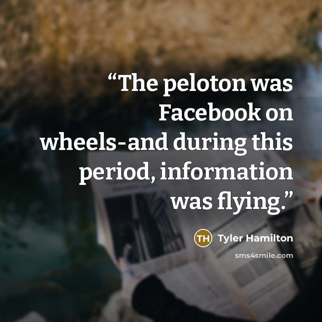 “The peloton was Facebook on wheels-and during this period, information was flying.” quote by Tyler Hamilton