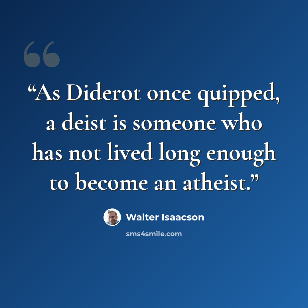 “As Diderot once quipped, a deist is someone who has not lived long enough to become an atheist.” quote by Walter Isaacson
