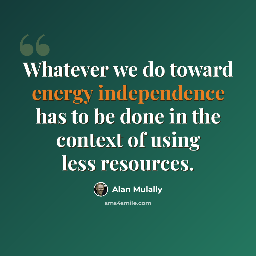 “Whatever we do toward energy independence has to be done in the context of using less resources.” quote by Alan Mulally