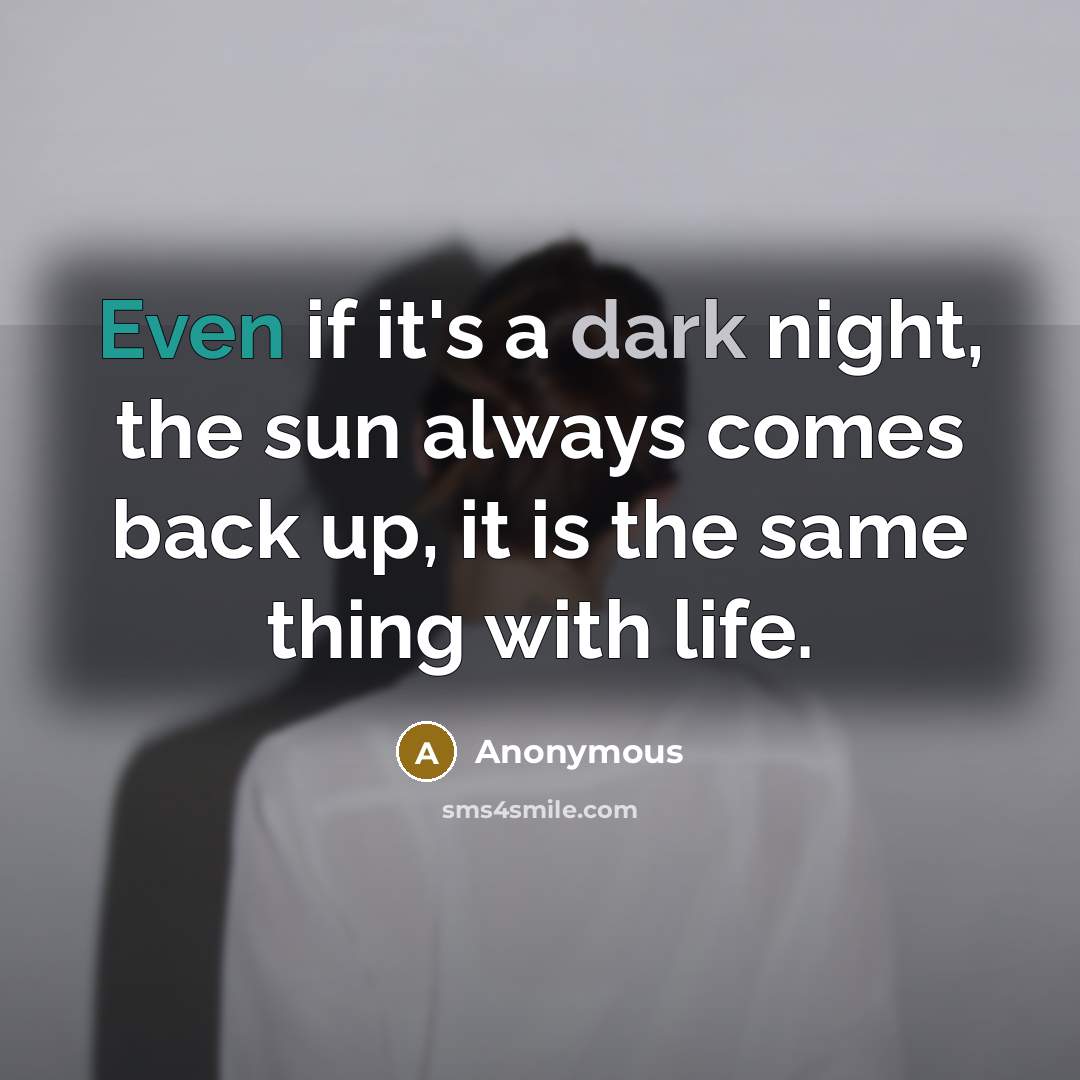“Even if it's a dark night, the sun always comes back up, it is the same thing with life.” quote by Anonymous