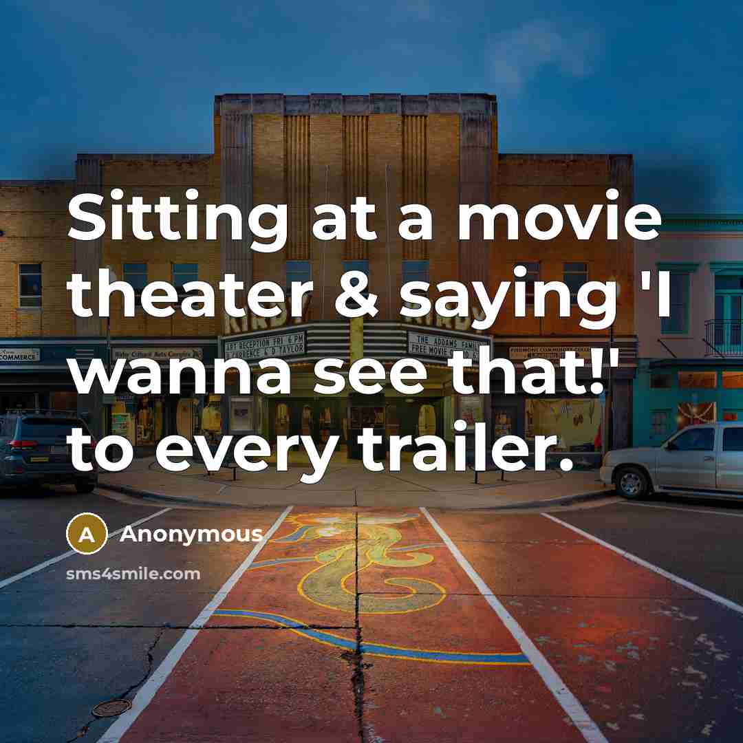 “Sitting at a movie theater & saying 'I wanna see that!' to every trailer.” quote by Anonymous