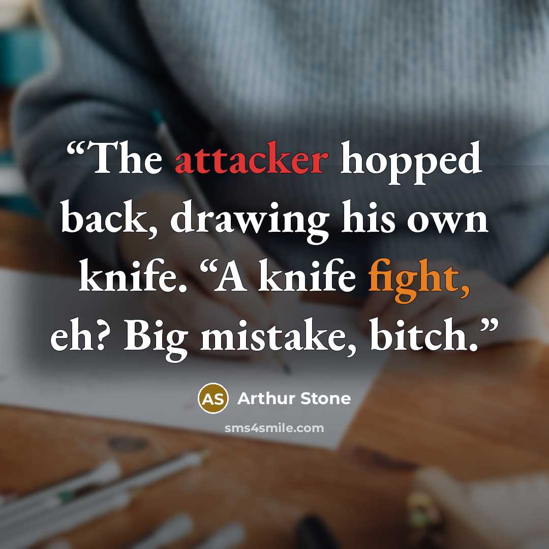 “The attacker hopped back, drawing his own knife. “A knife fight, eh? Big mistake, bitch.” quote by Arthur Stone