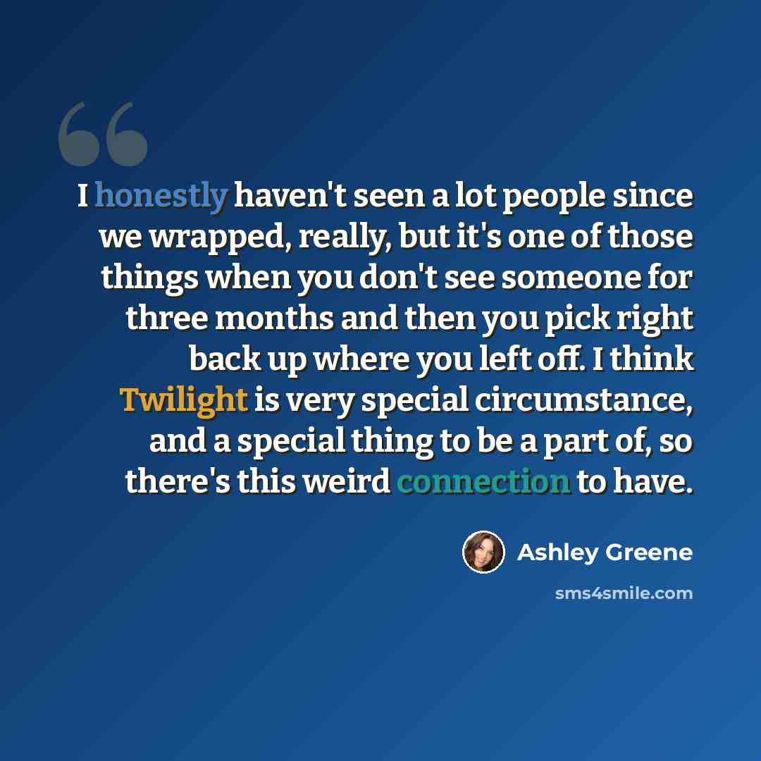 “I honestly haven't seen a lot people since we wrapped, really, but it's one of those things when you don't see someone for three months and then you pick right back up where you left off. I think Twilight is very special circumstance, and a special thing to be a part of, so there's this weird…” quote by Ashley Greene