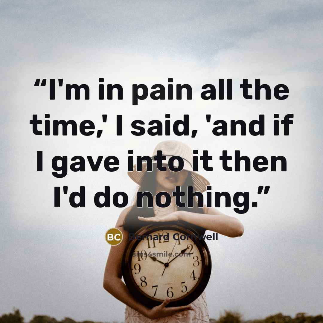 “I'm in pain all the time,' I said, 'and if I gave into it then I'd do nothing.” quote by Bernard Cornwell