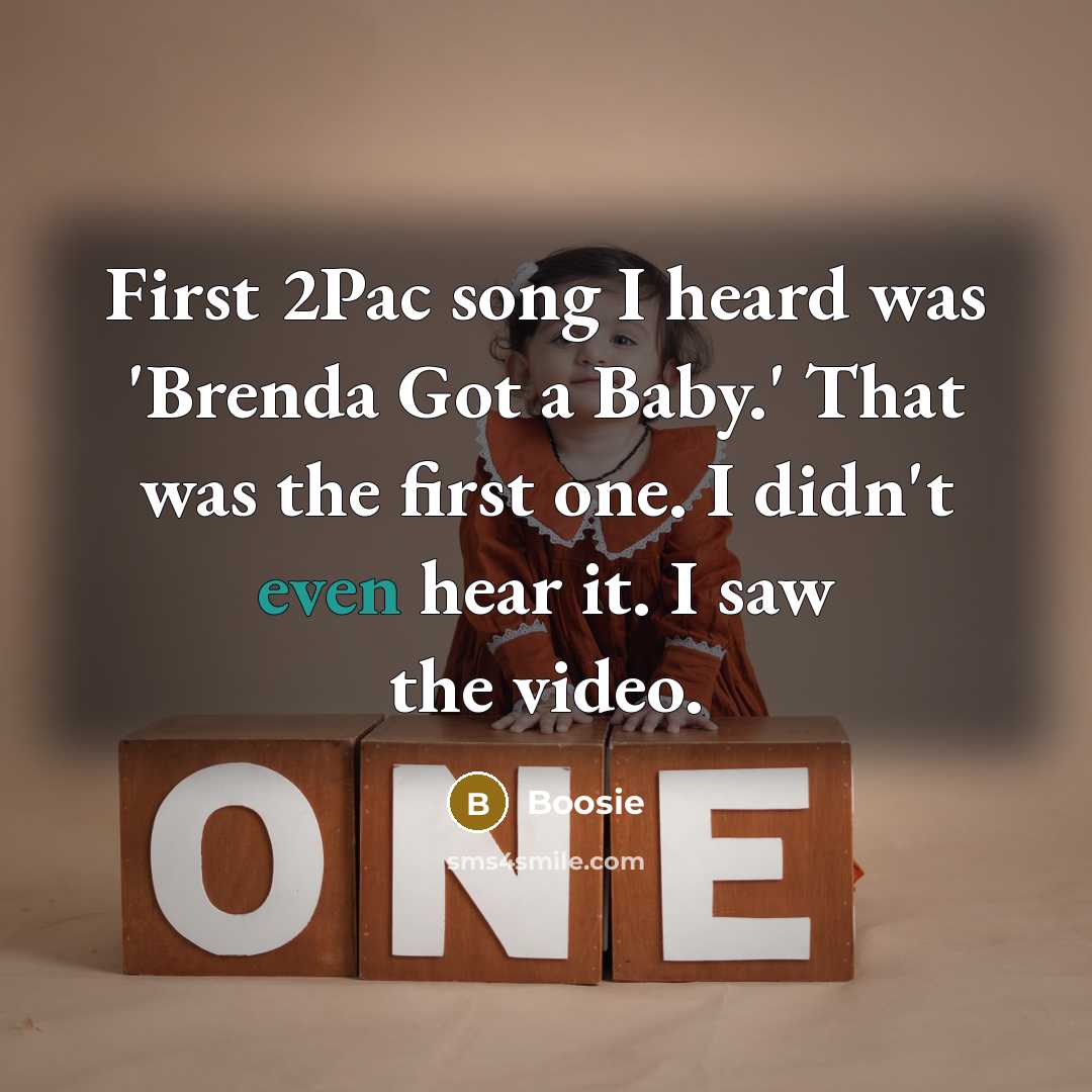 “First 2Pac song I heard was 'Brenda Got a Baby.' That was the first one. I didn't even hear it. I saw the video.” quote by Boosie