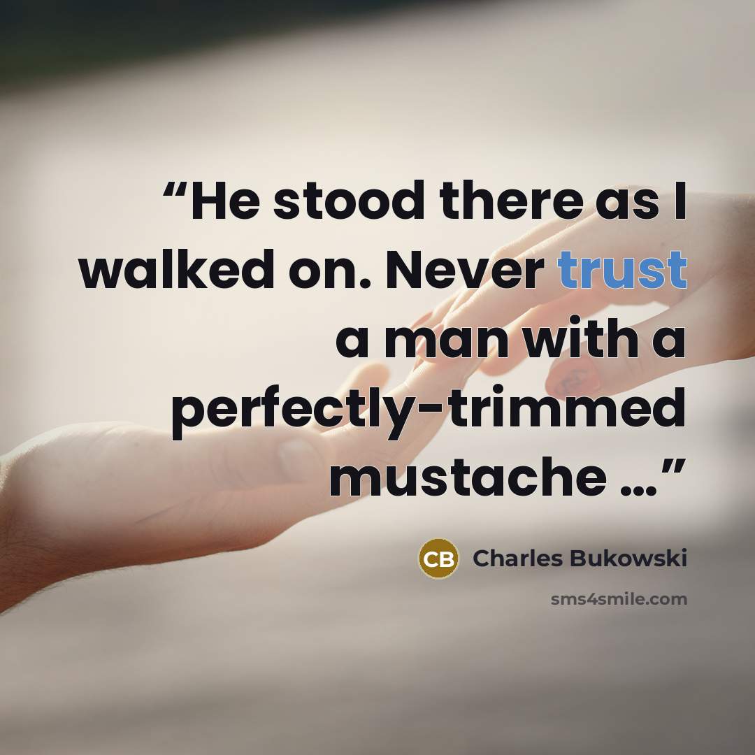 “He stood there as I walked on. Never trust a man with a perfectly-trimmed mustache …” quote by Charles Bukowski