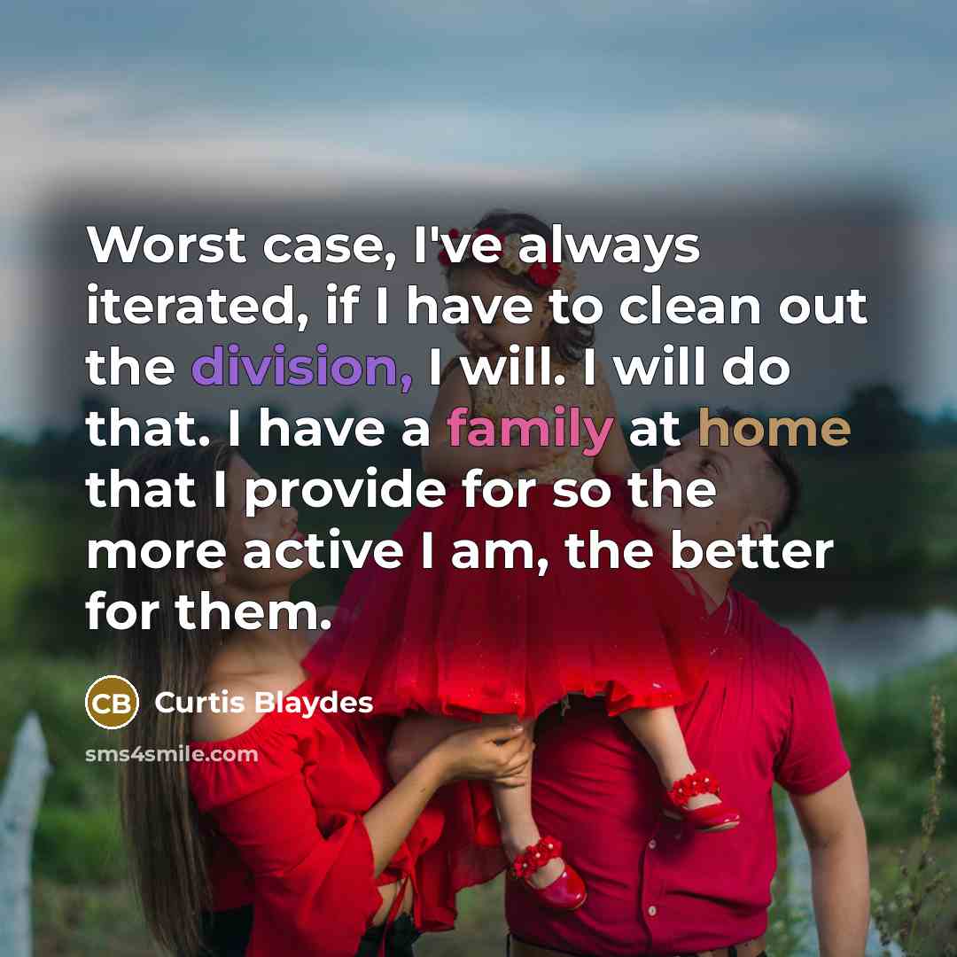 “Worst case, I've always iterated, if I have to clean out the division, I will. I will do that. I have a family at home that I provide for so the more active I am, the better for them.” quote by Curtis Blaydes