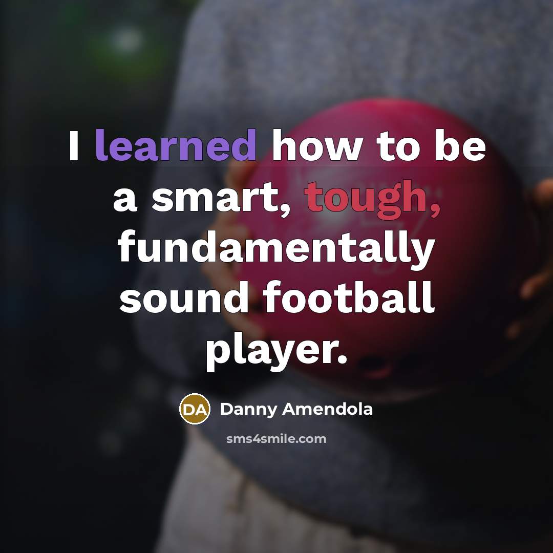 “I learned how to be a smart, tough, fundamentally sound football player.” quote by Danny Amendola