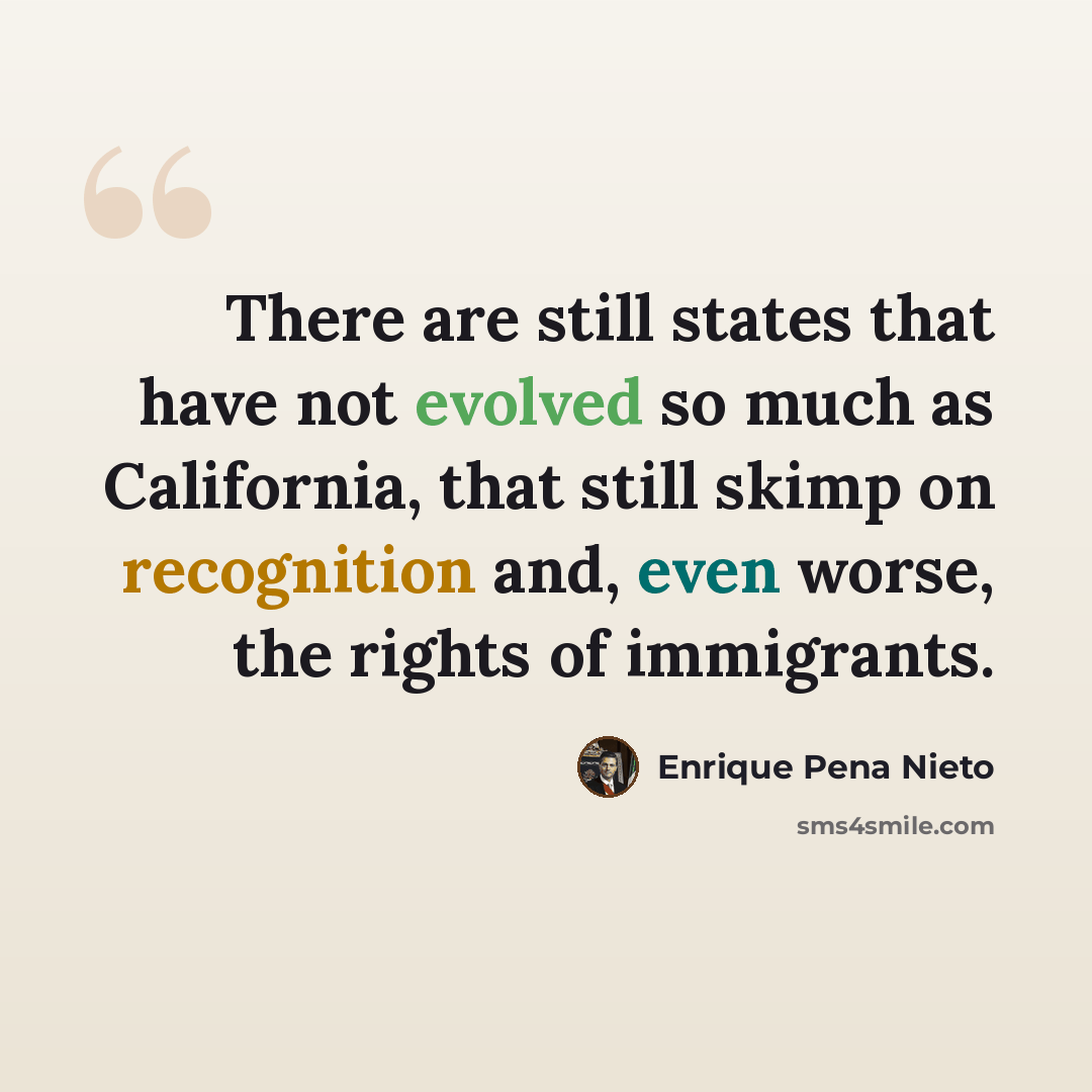 “There are still states that have not evolved so much as California, that still skimp on recognition and, even worse, the rights of immigrants.” quote by Enrique Pena Nieto