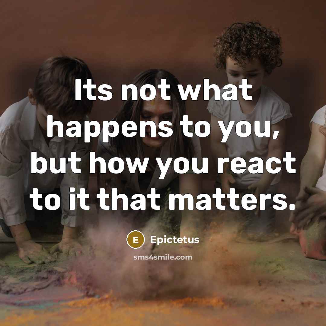“Its not what happens to you, but how you react to it that matters.” quote by Epictetus