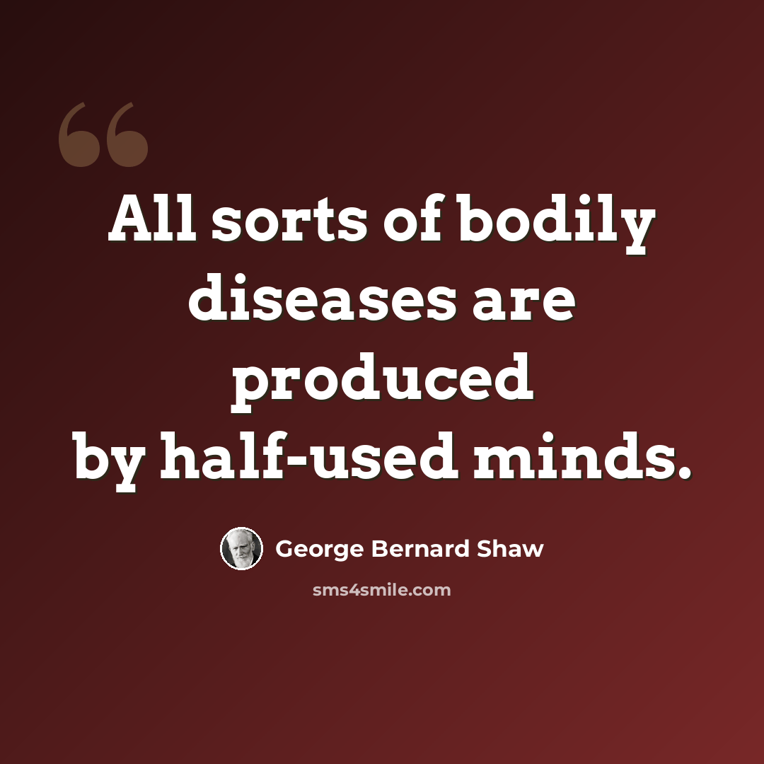 “All sorts of bodily diseases are produced by half-used minds.” quote by George Bernard Shaw