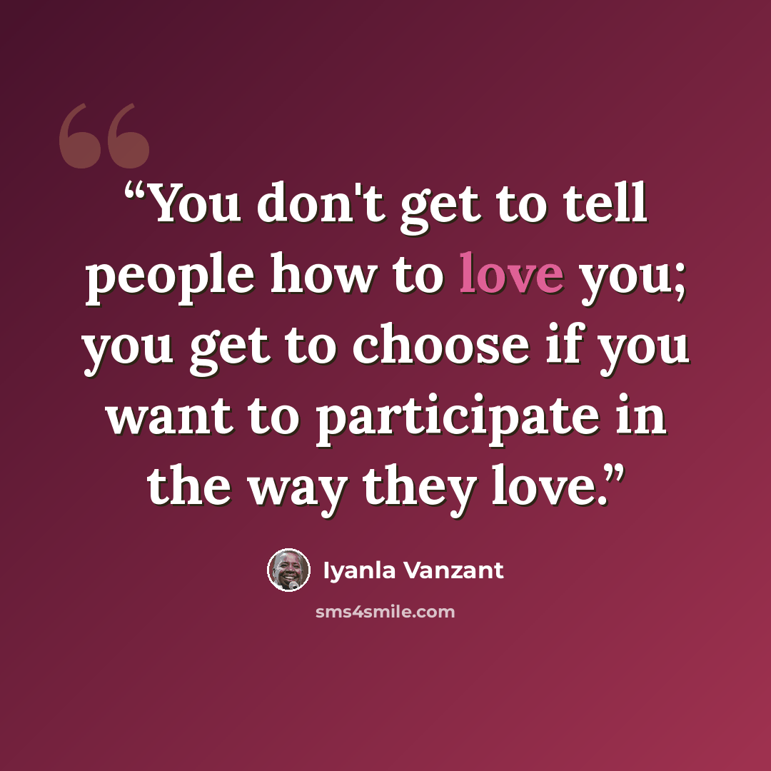 “You don't get to tell people how to love you; you get to choose if you want to participate in the way they love.” quote by Iyanla Vanzant