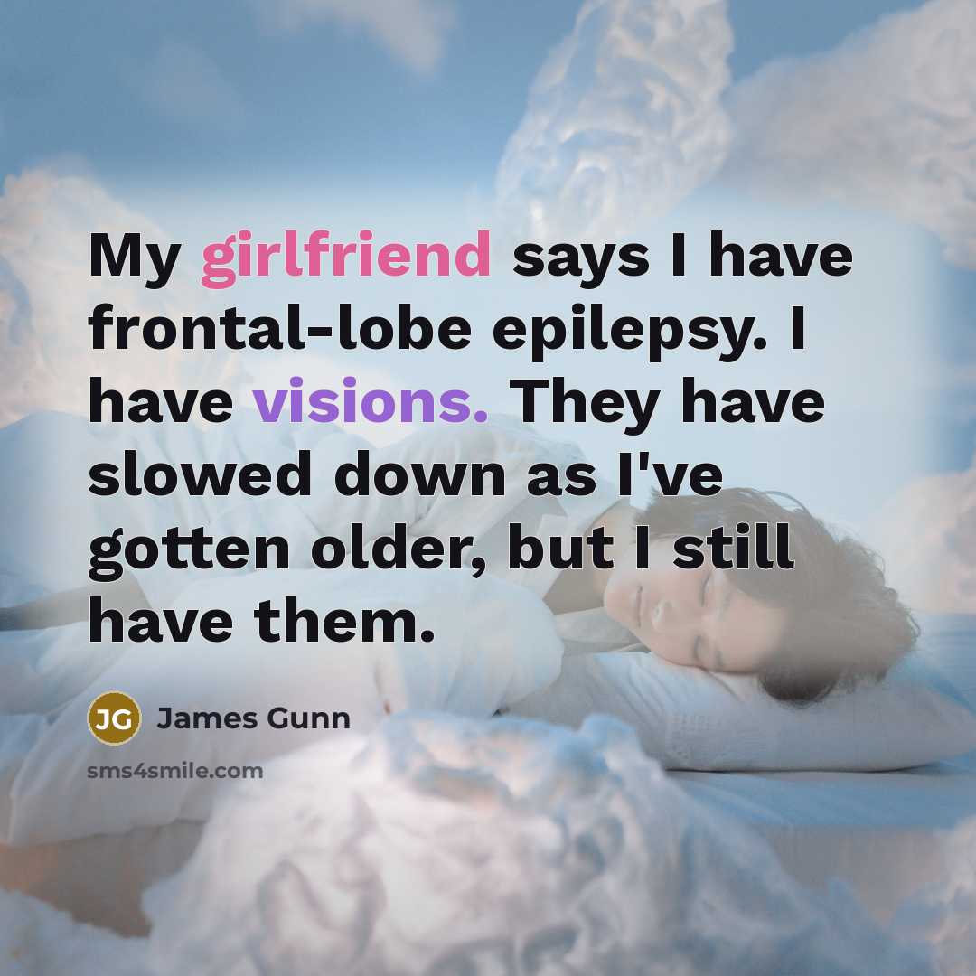 “My girlfriend says I have frontal-lobe epilepsy. I have visions. They have slowed down as I've gotten older, but I still have them.” quote by James Gunn