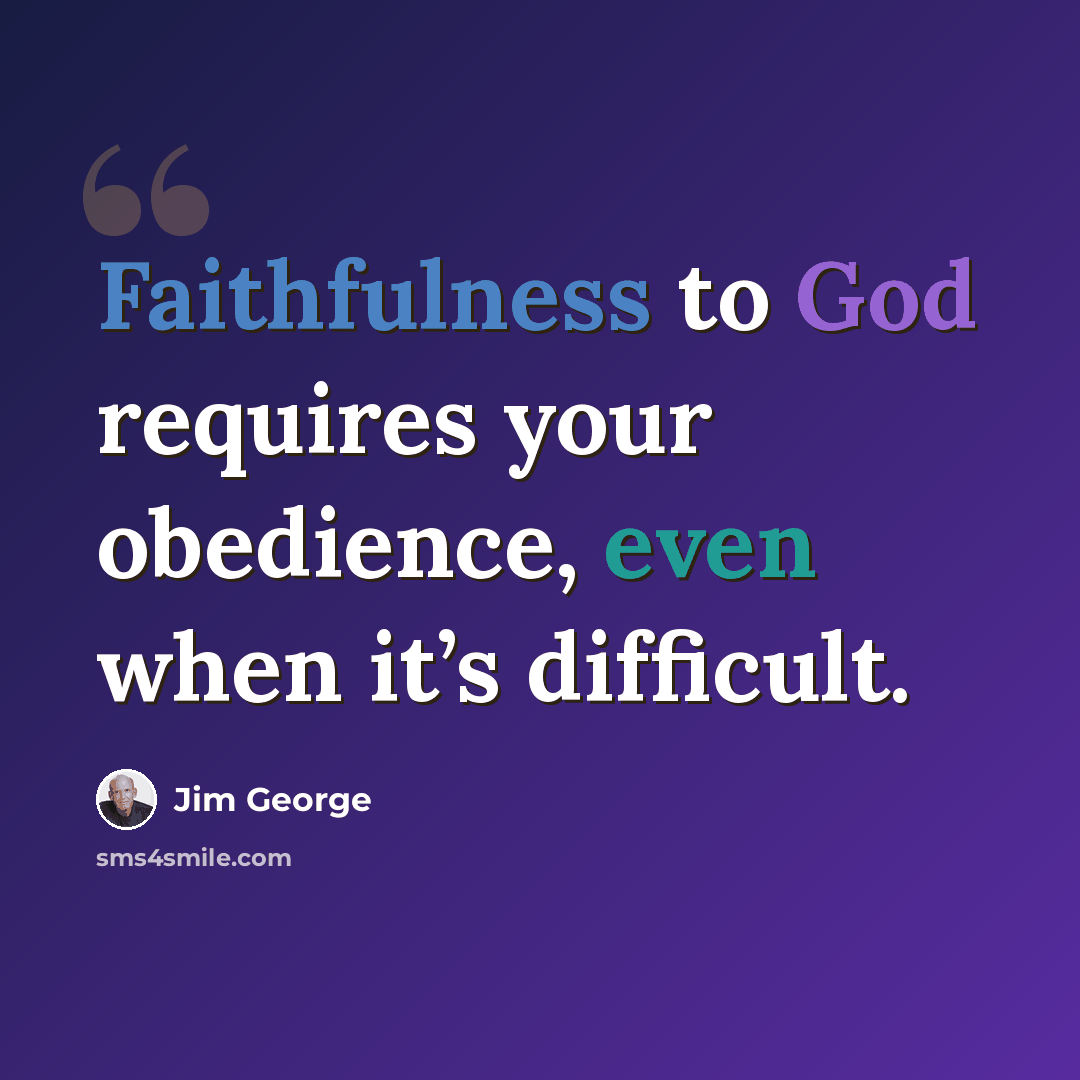 “Faithfulness to God requires your obedience, even when it’s difficult.” quote by Jim George