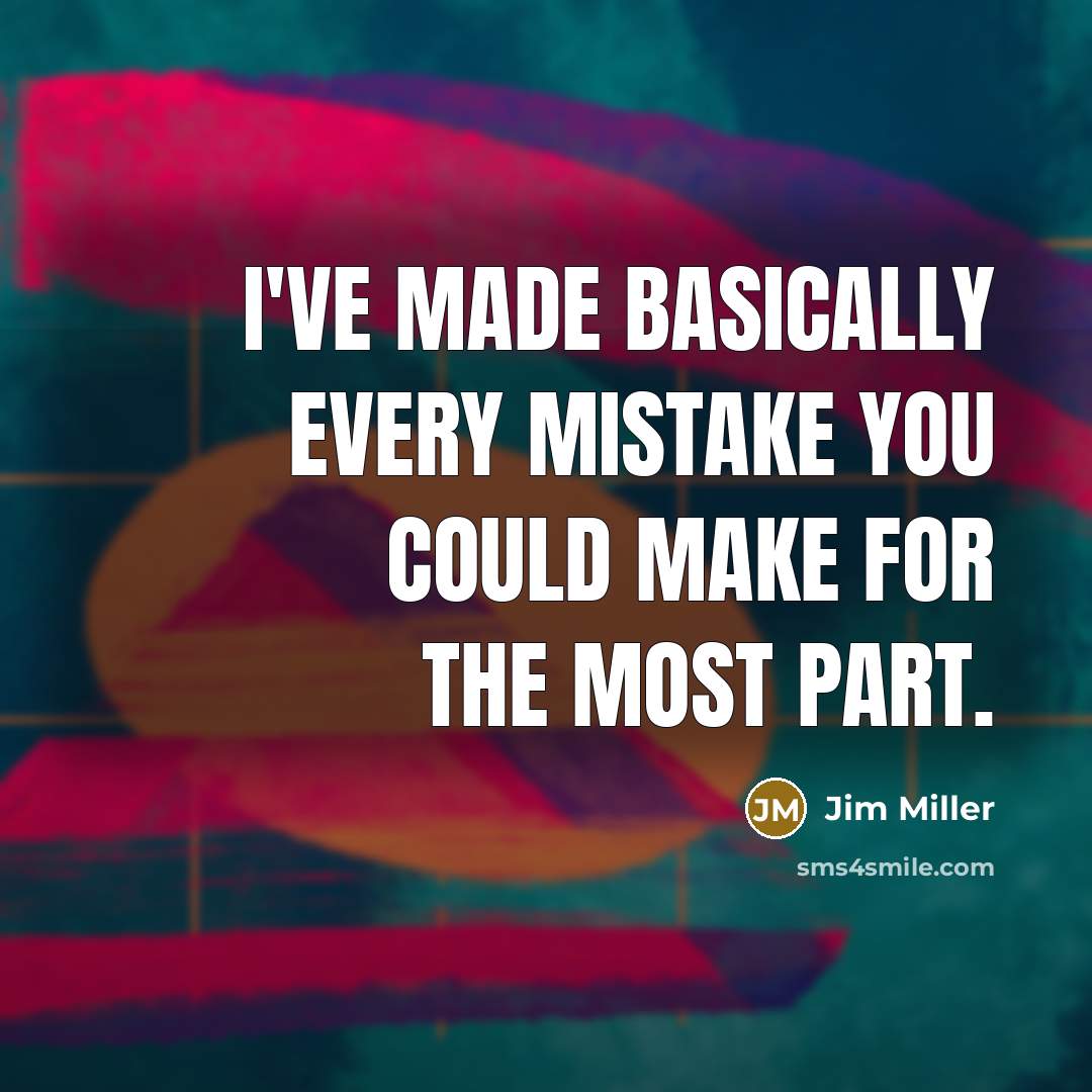 “I've made basically every mistake you could make for the most part.” quote by Jim Miller