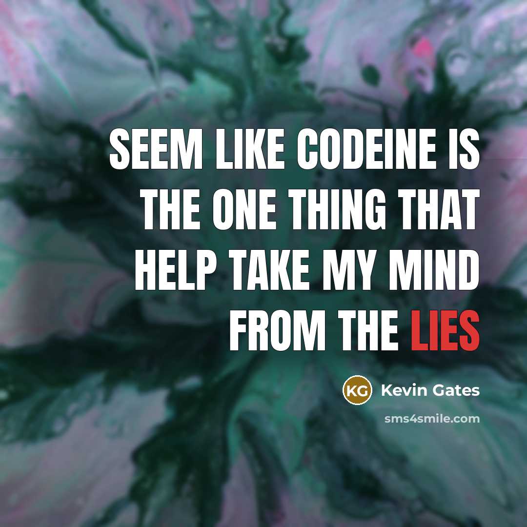 “Seem like codeine is the one thing that help take my mind from the lies” quote by Kevin Gates