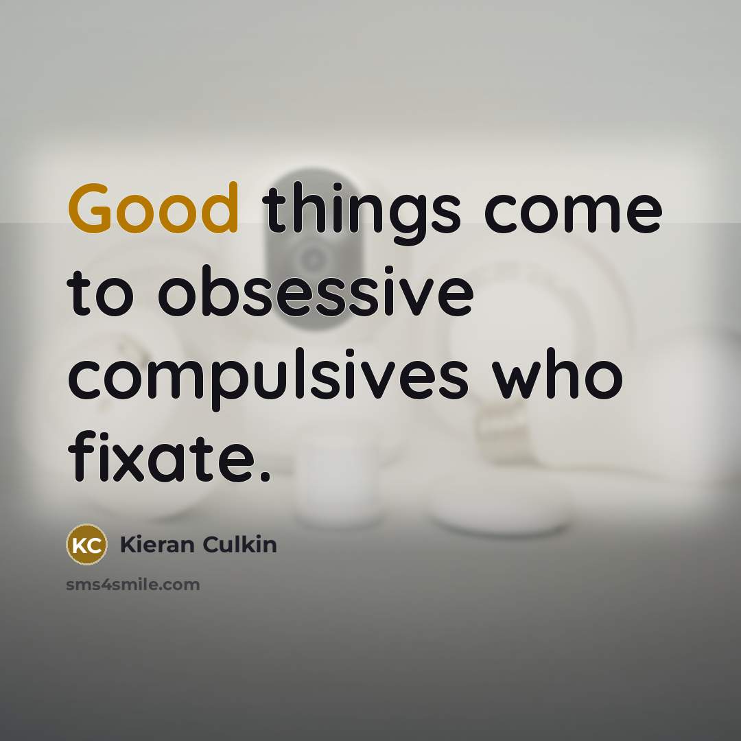 “Good things come to obsessive compulsives who fixate.” quote by Kieran Culkin