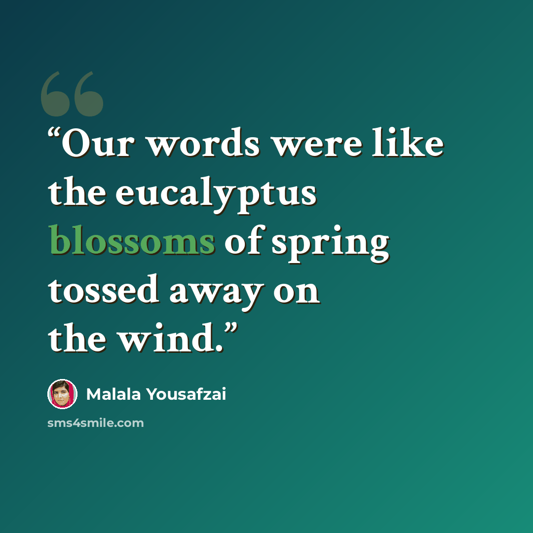 “Our words were like the eucalyptus blossoms of spring tossed away on the wind.” quote by Malala Yousafzai