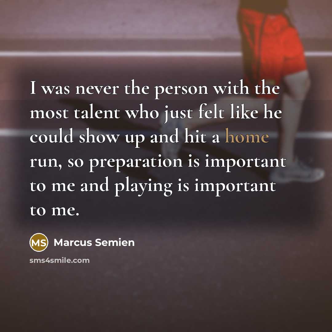 “I was never the person with the most talent who just felt like he could show up and hit a home run, so preparation is important to me and playing is important to me.” quote by Marcus Semien