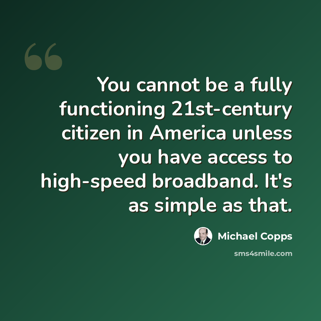 “You cannot be a fully functioning 21st-century citizen in America unless you have access to high-speed broadband. It's as simple as that.” quote by Michael Copps