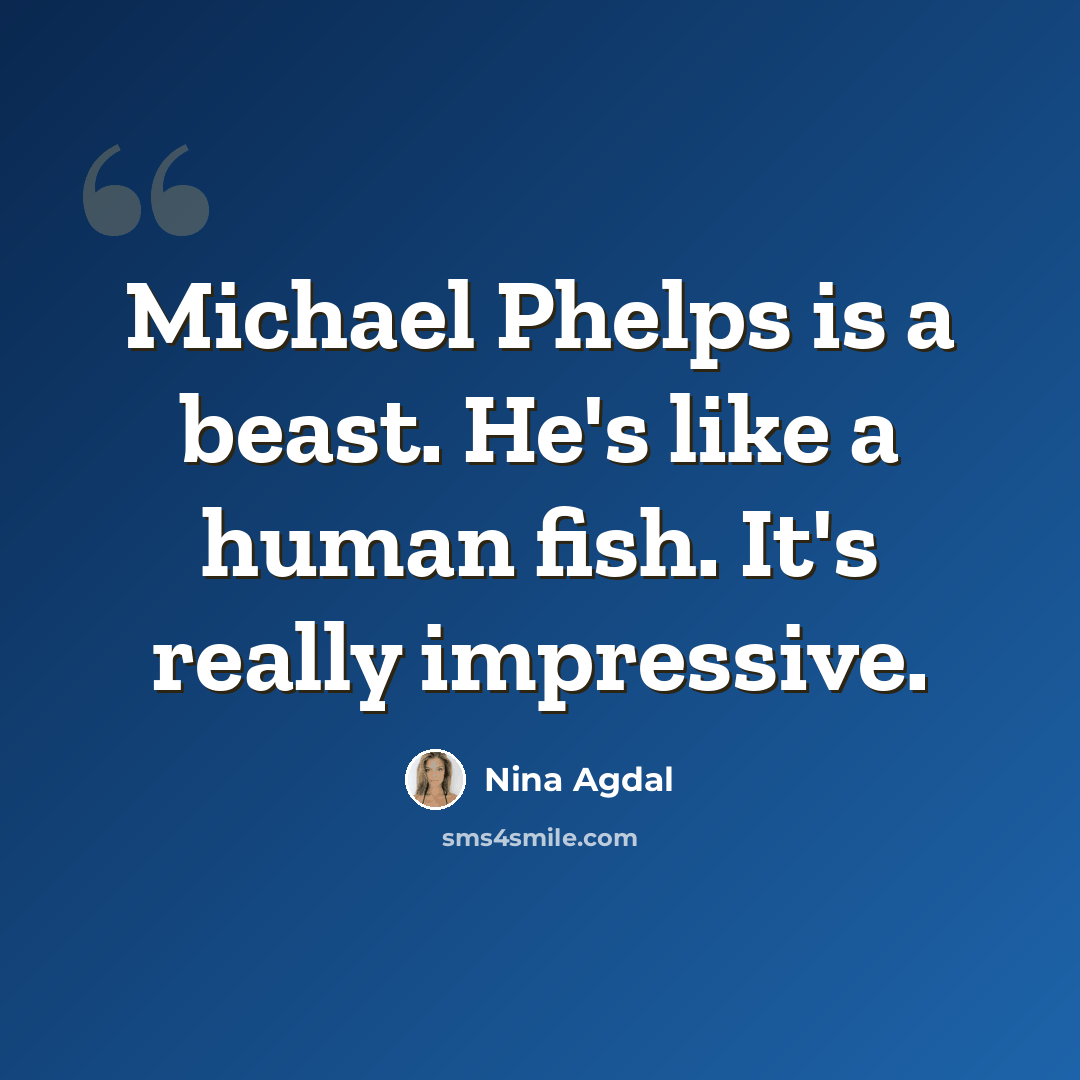 “Michael Phelps is a beast. He's like a human fish. It's really impressive.” quote by Nina Agdal