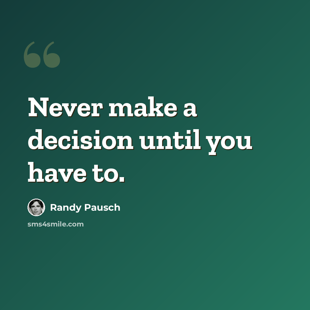 “Never make a decision until you have to.” quote by Randy Pausch