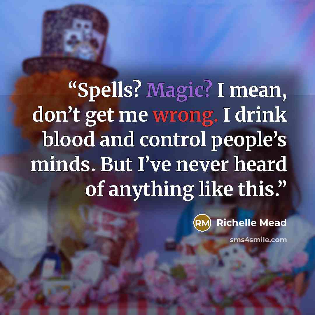“Spells? Magic? I mean, don’t get me wrong. I drink blood and control people’s minds. But I’ve never heard of anything like this.” quote by Richelle Mead