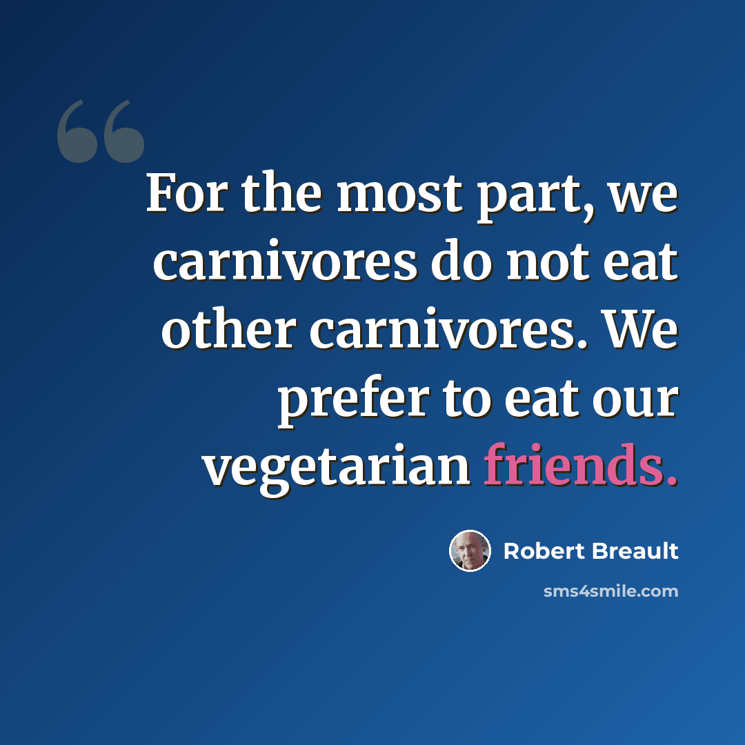 “For the most part, we carnivores do not eat other carnivores. We prefer to eat our vegetarian friends.” quote by Robert Breault