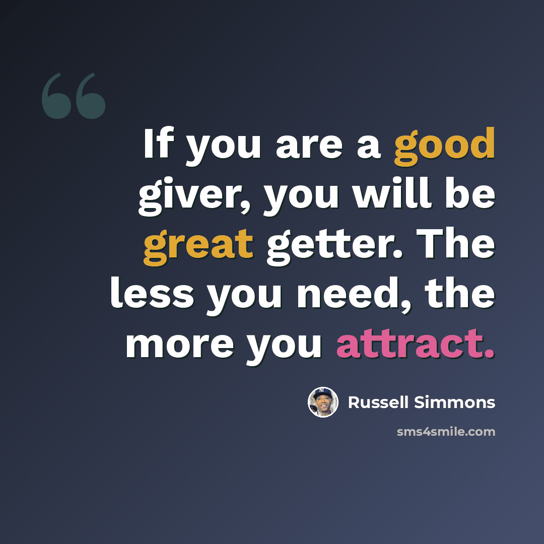 “If you are a good giver, you will be great getter. The less you need, the more you attract.” quote by Russell Simmons