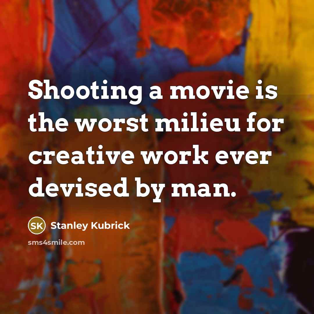 “Shooting a movie is the worst milieu for creative work ever devised by man.” quote by Stanley Kubrick