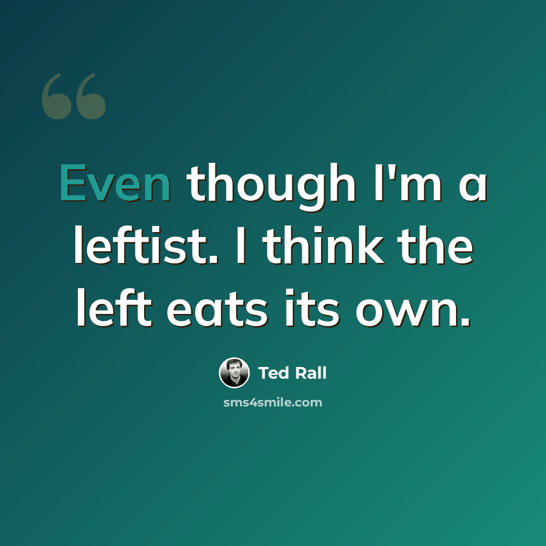 “Even though I'm a leftist. I think the left eats its own.” quote by Ted Rall