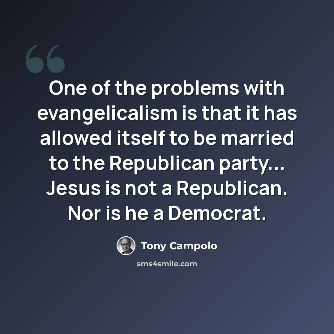 “One of the problems with evangelicalism is that it has allowed itself to be married to the Republican party... Jesus is not a Republican. Nor is he a Democrat.” quote by Tony Campolo