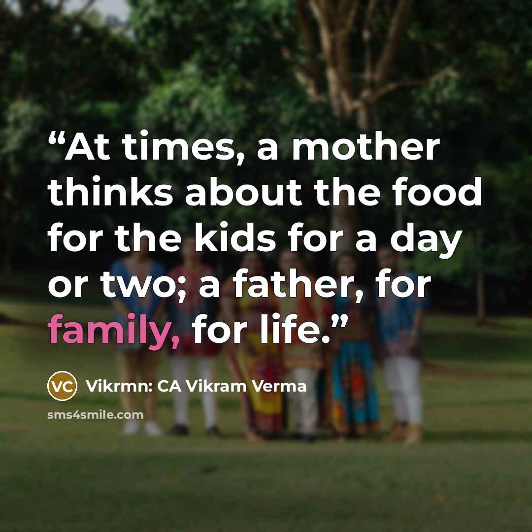 “At times, a mother thinks about the food for the kids for a day or two; a father, for family, for life.” quote by Vikrmn: CA Vikram Verma