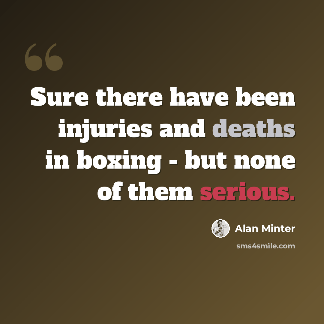 “Sure there have been injuries and deaths in boxing - but none of them serious.” quote by Alan Minter
