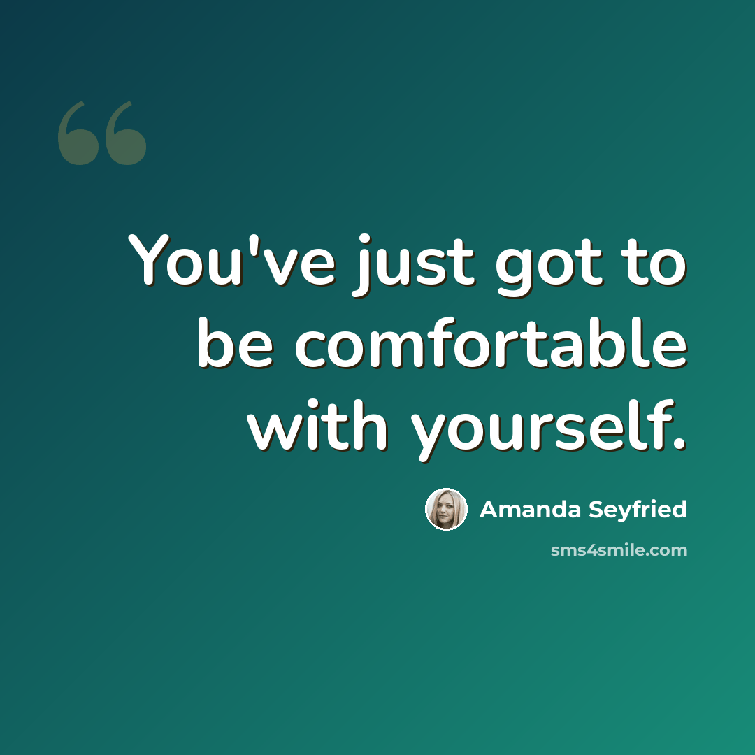 “You've just got to be comfortable with yourself.” quote by Amanda Seyfried