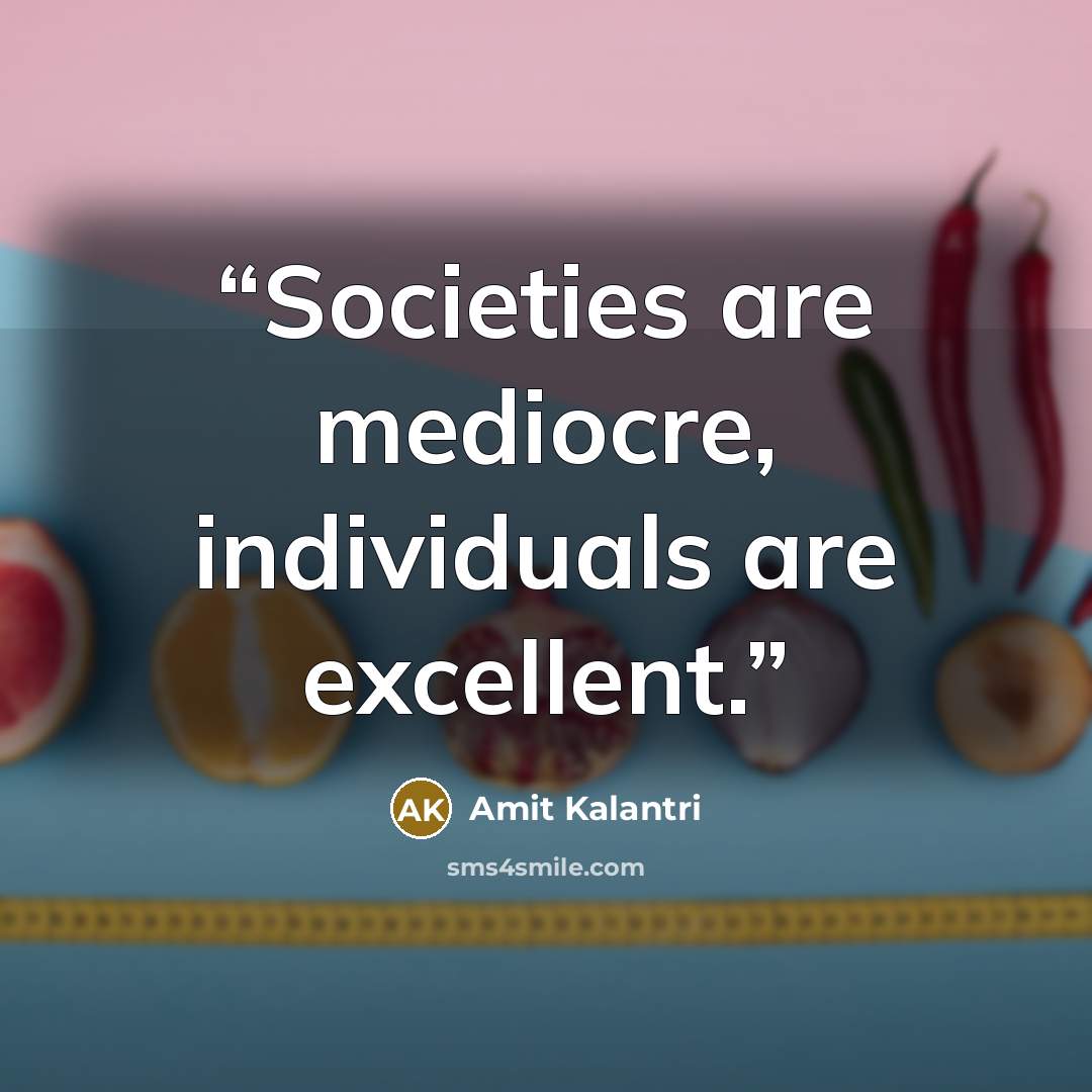 “Societies are mediocre, individuals are excellent.” quote by Amit Kalantri