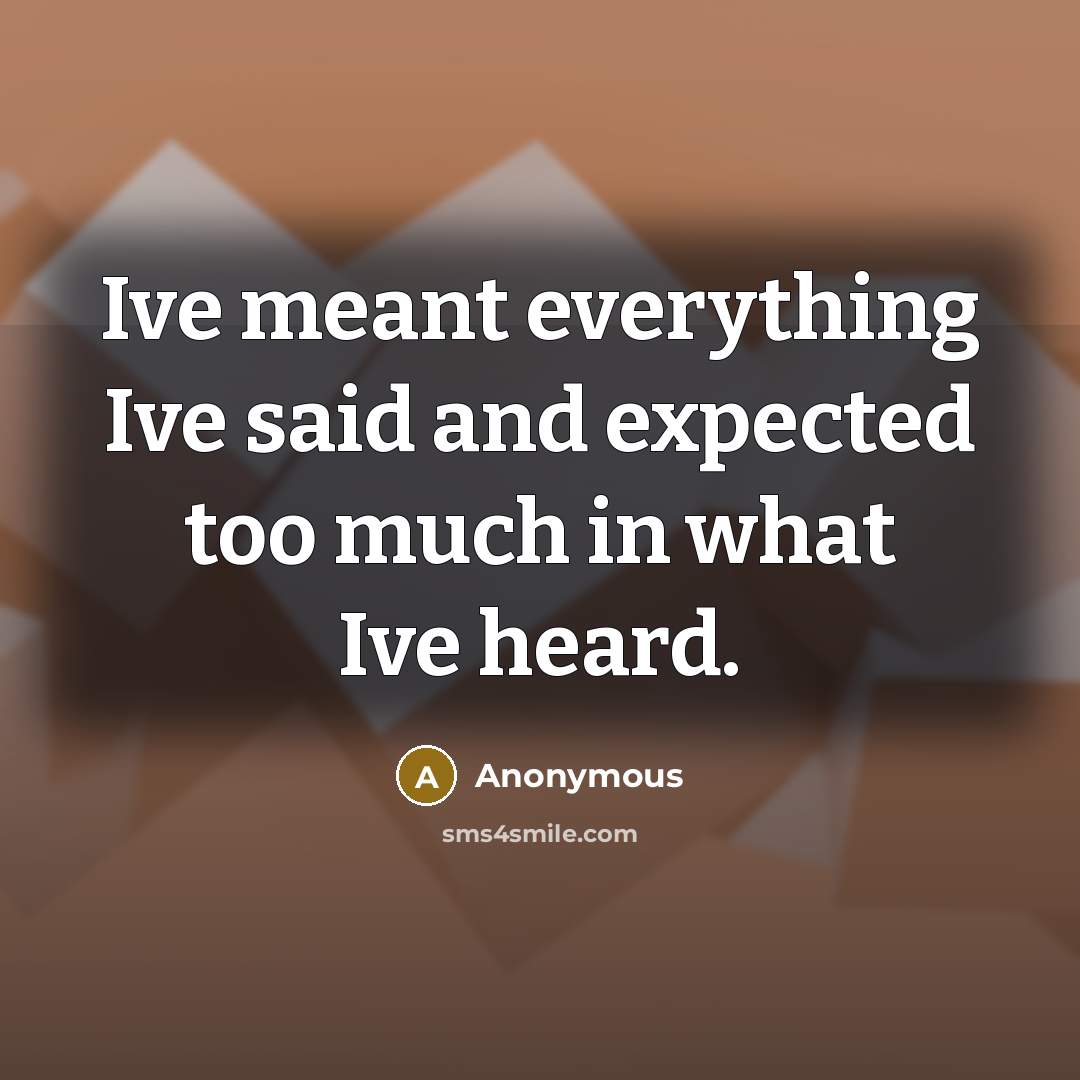 “Ive meant everything Ive said and expected too much in what Ive heard.” quote by Anonymous