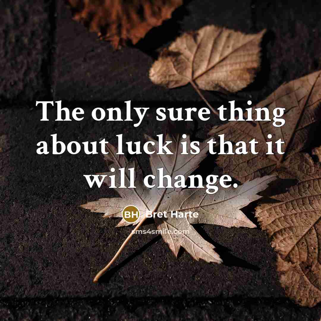 “The only sure thing about luck is that it will change.” quote by Bret Harte