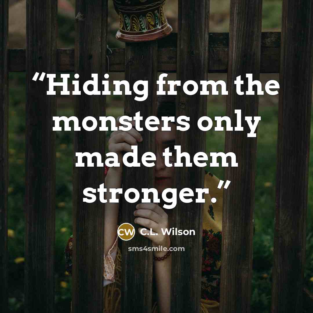 “Hiding from the monsters only made them stronger.” quote by C.L. Wilson
