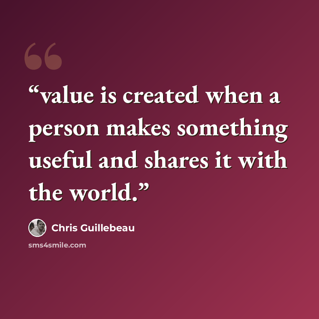 “value is created when a person makes something useful and shares it with the world.” quote by Chris Guillebeau