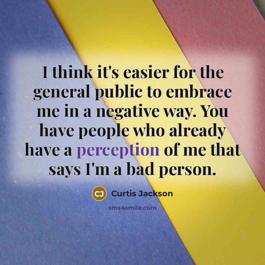 “I think it's easier for the general public to embrace me in a negative way. You have people who already have a perception of me that says I'm a bad person.” quote by Curtis Jackson