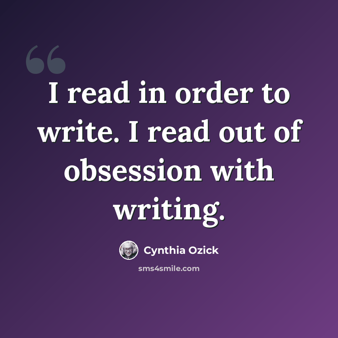 “I read in order to write. I read out of obsession with writing.” quote by Cynthia Ozick