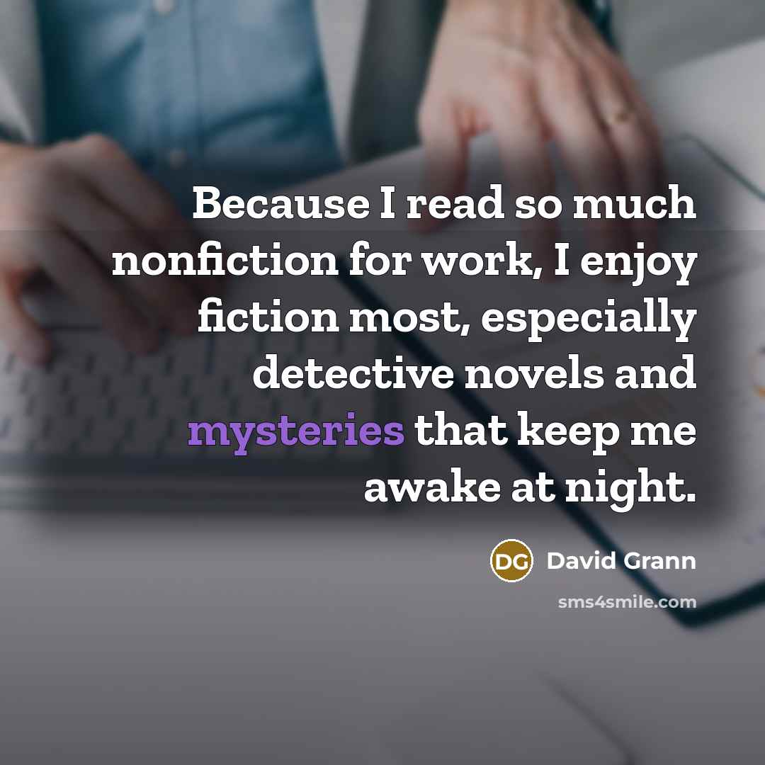“Because I read so much nonfiction for work, I enjoy fiction most, especially detective novels and mysteries that keep me awake at night.” quote by David Grann