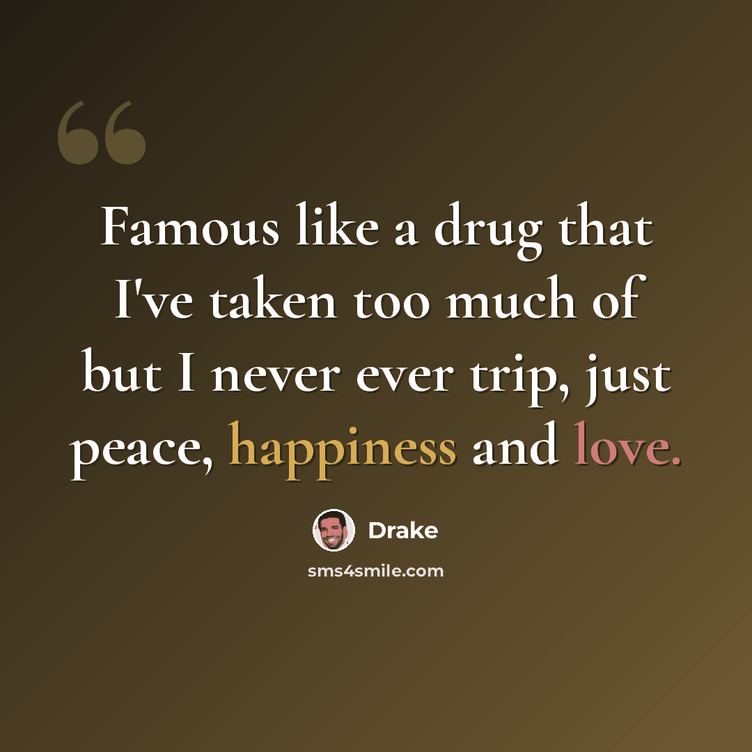 “Famous like a drug that I've taken too much of but I never ever trip, just peace, happiness and love.” quote by Drake